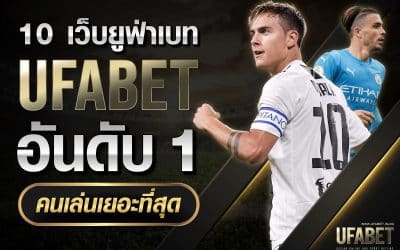 UFABET เว็บไหนดีที่สุด 10 เว็บยูฟ่าเบท คนเล่นเยอะที่สุด อันดับ1