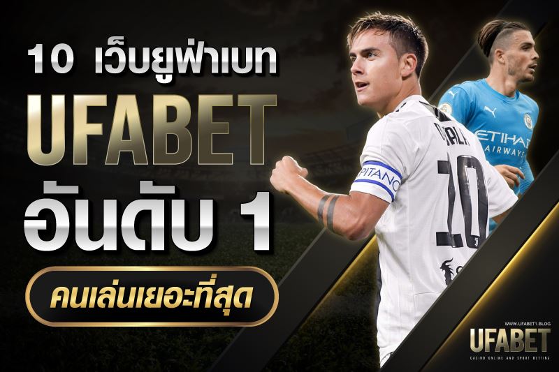 UFABET เว็บไหนดีที่สุด 10 เว็บยูฟ่าเบท คนเล่นเยอะที่สุด อันดับ1